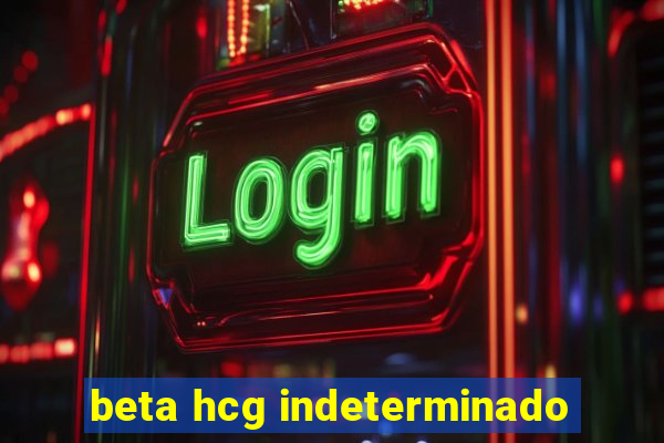 beta hcg indeterminado